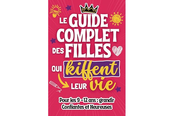 Le guide complet des filles qui kiffent leur vie: Tout ce qu'il faut savoir quand on a entre 9 et 12 ans pour grandir confiantes et heureuses