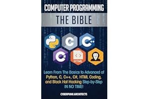 Computer Programming: The Bible: Learn From The Basics to Advanced of Python, C, C++, C#, HTML Coding, and Black Hat Hacking Step-by-Step IN NO TIME!