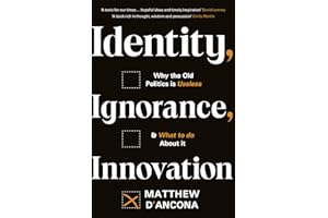 Identity, Ignorance, Innovation: Why the old politics is useless - and what to do about it