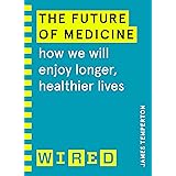 The Future of Medicine (WIRED guides): How We Will Enjoy Longer, Healthier Lives