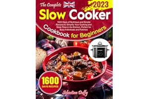 The Complete Slow Cooker Cookbook for Beginners 2023: 1600 Days of Nutritious and Simple Recipes to Simplify Your Cooking and Save Time in the Kitchen, Perfect for Busy Individuals and Families
