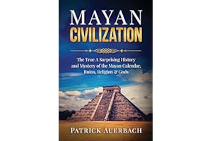 Mayan Civilization: The True And Surprising History and Mystery of the Mayan Calendar, Ruins, Religion & Gods (History Books)