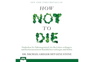 How not to die: Entdecken Sie Nahrungsmittel, die Ihr Leben verlängern und bewiesenermassen Krankheiten vorbeugen und heilen