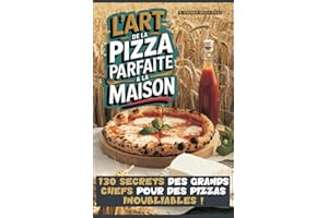L'ART DE LA PIZZA PARFAITE A LA MAISON: 130 SECRETS DES GRANDS CHEFS POUR DES PIZZAS INOUBLIABLES !