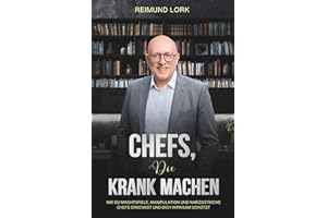 CHEFS, DIE KRANK MACHEN: Wie du Machtspiele, Manipulation und narzisstische Chefs erkennst und dich wirksam schützt