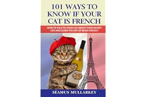 101 Ways to Know If Your Cat Is French: How To Talk to Your Cat About Their Secret Life and Learn The Art of Being French, A Funny Cat Book, The Perfect Gift for Cat Lovers and Those Who Love France