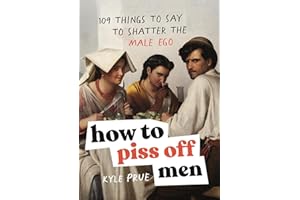 How to Piss Off Men: 109 Things to Say to Shatter the Male Ego