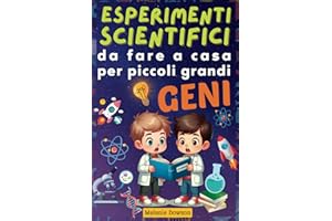 ESPERIMENTI SCIENTIFICI Da fare a casa per piccoli grandi GENI: 25 Esperimenti scientifici per ragazzi dagli 8 ai 12 anni curiosi di scoprire il Mondo