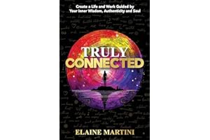 Truly Connected: Create a Life and Work Guided by Your Inner Wisdom, Authenticity and Soul