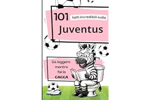 101 Fatti incredibili sulla JUVENTUS da leggere mentre fai la CACCA: Fatti e curiosità sul calcio: La storia della Juventus. Il Regalo ideale per veri tifosi.