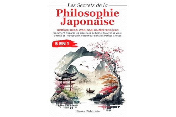 Les Secrets de la Philosophie Japonaise 5 en 1: Kintsugi Ikigai Wabi-sabi Kaizen Feng Shui - Réparer les Cicatrices de l'Âme, Trouver sa Vraie Beauté et Redécouvrir le Bonheur dans les Petites Choses