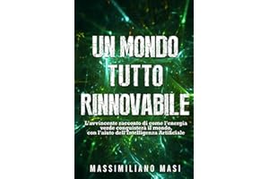 Un mondo tutto rinnovabile: L’avvincente racconto di come l’energia verde conquisterà il mondo, con l’aiuto dell’Intelligenza Artificiale
