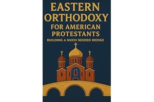 Eastern Orthodoxy for American Protestants: Building a Much Needed Bridge