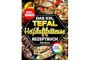 Das XXL Tefal Heißluftfritteuse Rezeptbuch: Das ultimative Kochbuch mit einfachen, schnellen und leckeren Rezepten für Ihren Tefal Airfryer | inkl. Farbfotos, Nährwertangaben & Bonus