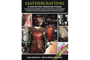 LEATHERCRAFTING – A step by Step, Beginners Guide to Creating Leather Armour, Costume & Accessories for Ren Events, SCA, LARP, Cosplay, Film & Theatre