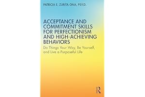 Acceptance and Commitment Skills for Perfectionism and High-Achieving Behaviors: Do Things Your Way, Be Yourself, and Live a Purposeful Life