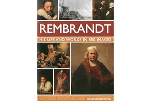 Rembrandt: His Life and Works in 500 Images: An Illustrated Exploration of the Artist, His Life and Context, with a Gallery of 300 of His Finest Works (Great Artists)
