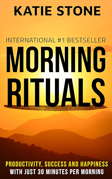 Morning Rituals Increase Your Productivity Success And Happiness With Just 30 Minutes Per Morning Growing Into Success And Happiness Book 3 Ebook Stone Katie Amazonin Books