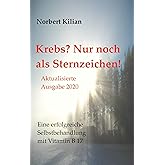 Krebs? Nur noch als Sternzeichen!: Eine erfolgreiche Selbstbehandlung mit Vitamin B 17
