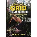 Off the Grid Survival Book: Ultimate Guide to Self-Sufficient Living, Wilderness Skills, Survival Skills, Shelter, Water, Hea