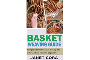 BASKET WEAVING GUIDE: Complete steps in basket making and willow art for absolute beginners