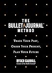 The Bullet Journal Method: Track Your Past, Order Your Present, Plan Your Future