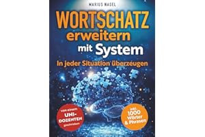 Wortschatz erweitern mit System - In jeder Situation überzeugen: In 3 Schritten zur perfekten Ausdrucksweise. Mehr Erfolg und Charisma im Alltag und Beruf.