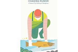 Chasing Rumor: A Season Fly Fishing in Patagonia