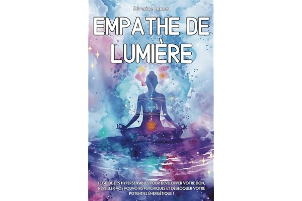 Empathe de Lumière: Le guide des hypersensibles pour développer votre don, réveiller vos pouvoirs psychiques et débloquer votre potentiel énergétique !