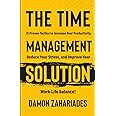 The Time Management Solution: 21 Proven Tactics To Increase Your Productivity, Reduce Your Stress, And Improve Your Work-Life Balance!