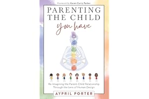Parenting The Child You Have: Re-Imagining The Parent-Child Relationship Through The Lens of Human Design
