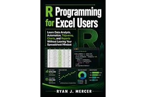 R Programming for Excel Users: Learn Data Analysis, Automation, Tidyverse, Charts, and Reports Without Leaving Your Spreadshe