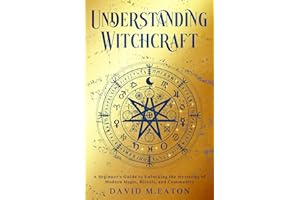 UNDERSTANDING WITCHCRAFT: A Beginner’s Guide to Unlocking the Mysteries of Modern Magic, Rituals, and Community (Journey Of Wisdom)