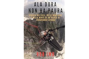 ALA DURA NON HA PAURA: Viaggio nei cieli, nelle montagne e nella mente di un pilota di parapendio apuano