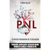 T&eacute;cnicas prohibidas de Persuasi&oacute;n, manipulaci&oacute;n e influencia usando patrones de lenguaje y t&eacute;cnicas de PNL (2a Edici&oacute;n): C&oacute;mo