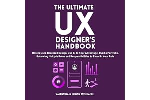 The Ultimate UX Designer's Handbook: Master User-Centered Design, Use AI to Your Advantage, Build a Portfolio, Balancing Mult