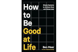 How to Be Good at Life: Simple Systems to Achieve More and Stress Less
