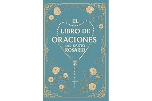 El Libro de Oraciones del Santo Rosario: El Rosario Explicado: Guía Católica con Escrituras, Meditaciones y Todos los Misterios