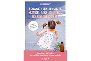 Soigner ses enfants avec les huiles essentielles: D' Angine à Varicelle les meilleurs conseils aromathérapie