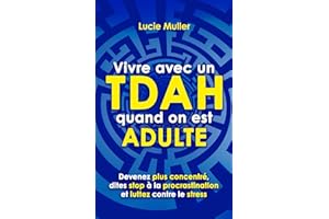 Vivre avec un TDAH quand on est adulte: devenez plus concentré, dites stop à la procrastination et luttez contre le stress