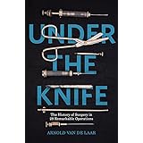 Under the Knife: A History of Surgery in 28 Remarkable Operations