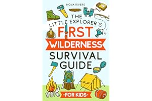 The Little Explorer's First Wilderness Survival Guide: Learn How to Build Shelter, Catch Fish, Signal for Help, Start a Fire, Forage for Food, Perform First Aid and Other Practical Survival Skills
