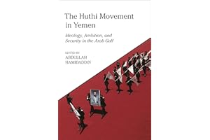 The Huthi Movement in Yemen: Ideology, Ambition and Security in the Arab Gulf (King Faisal Center for Research and Islamic Studies Series)