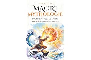 Māori Mythologie: Eine Reise in die Welt der Maori-Mythen, zu Göttern, Helden und mystischen Wesen aus Neuseeland (Mythos Kosmos)