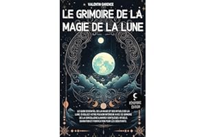 Le Grimoire de la magie de la Lune: Le guide essentiel de la magie et des rituels de la Lune. Éveillez votre pouvoir intérieur avec ce grimoire de la ... divination et purification pour les débutants