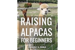 Raising Alpacas For Beginners: A Complete Handbook for Raising, Caring, and Breeding Alpacas | Step-by-Step Instructions for Successful Alpaca Farming, Health Care, Nutrition, and Breeding