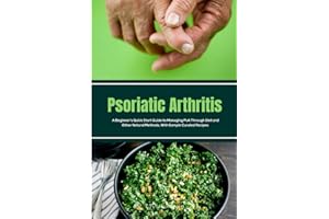 Psoriatic Arthritis: A Beginner's Quick Start Guide to Managing PsA Through Diet and Other Natural Methods, With Sample Curated Recipes