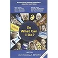 So What Can I Do?: Answers from inspired researchers about the world today: Volume 1