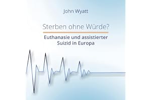 Sterben ohne Würde?: Euthanasie und assistierter Suizid in Europa