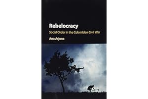 Rebelocracy: Social Order In The Colombian Civil War (Cambridge Studies in Comparative Politics)